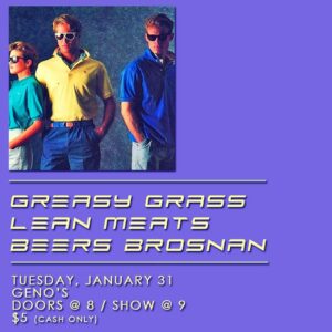 Greasy Grass, Lean Meats, Beers Brosnan at Geno's Rock Club @ Geno's Rock Club | Portland | Maine | United States