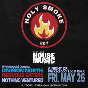 HOLY SMOKE W/ DIVISION NORTH, NERVOUS EATERS, AND NOTHING VENTURED at PORTLAND HOUSE OF MUSIC @ PORTLAND HOUSE OF MUSIC | Portland | Maine | United States
