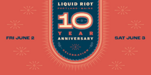 Liquid Riot 10 Year Anniversary Celebration @ Liquid Riot | Portland | Maine | United States